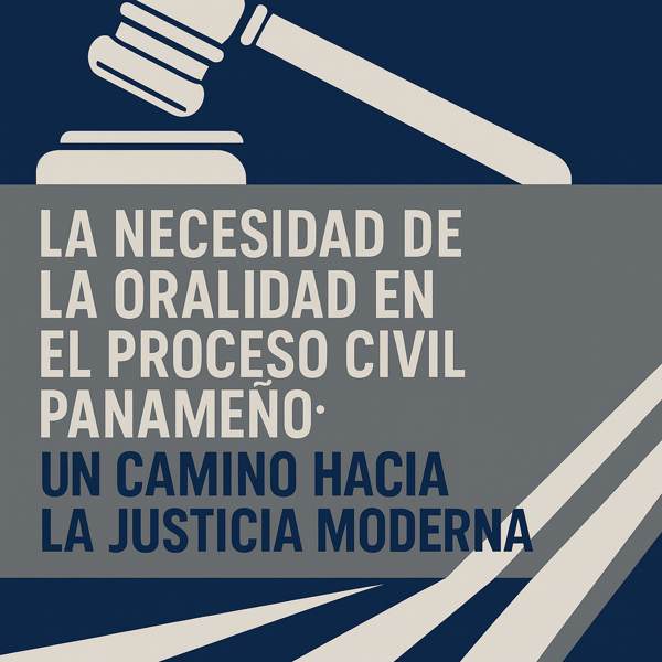 La Oralidad en el Proceso Civil Panameño: Clave para una Justicia Eficiente y Moderna bajo la Ley 402 de 2023